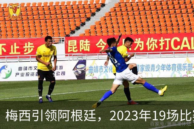 梅西引领阿根廷，2023年19场比赛全胜壮举